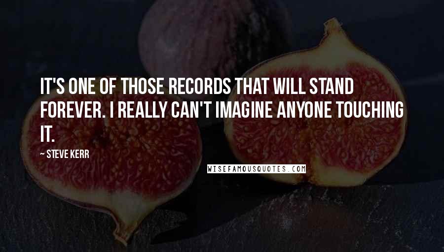 Steve Kerr Quotes: It's one of those records that will stand forever. I really can't imagine anyone touching it.