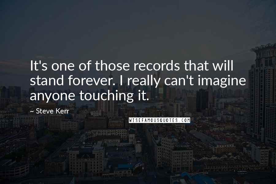 Steve Kerr Quotes: It's one of those records that will stand forever. I really can't imagine anyone touching it.