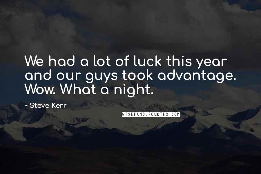 Steve Kerr Quotes: We had a lot of luck this year and our guys took advantage. Wow. What a night.