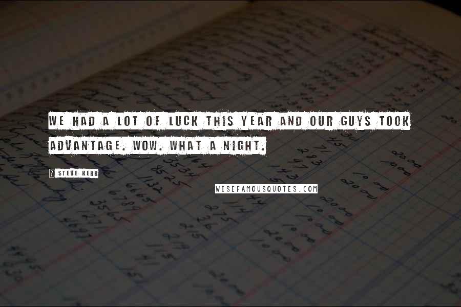 Steve Kerr Quotes: We had a lot of luck this year and our guys took advantage. Wow. What a night.