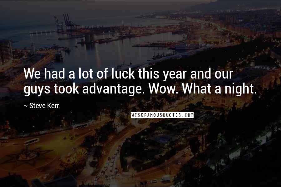 Steve Kerr Quotes: We had a lot of luck this year and our guys took advantage. Wow. What a night.