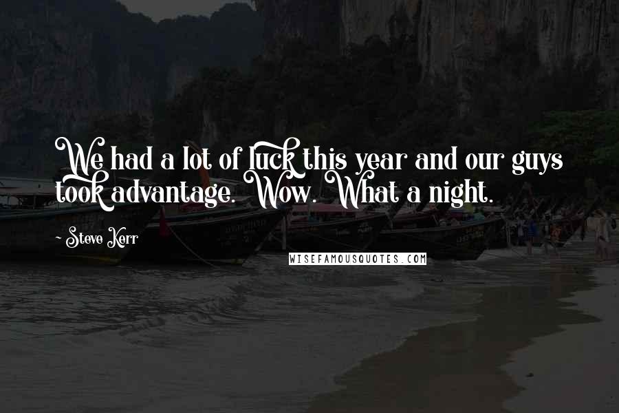 Steve Kerr Quotes: We had a lot of luck this year and our guys took advantage. Wow. What a night.