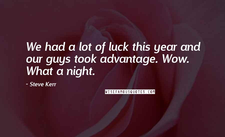 Steve Kerr Quotes: We had a lot of luck this year and our guys took advantage. Wow. What a night.