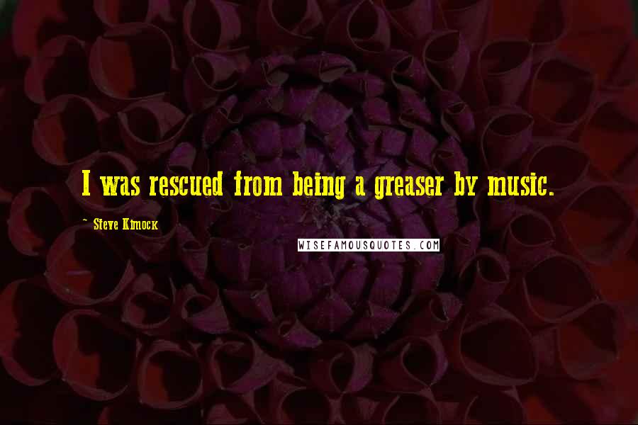 Steve Kimock Quotes: I was rescued from being a greaser by music.