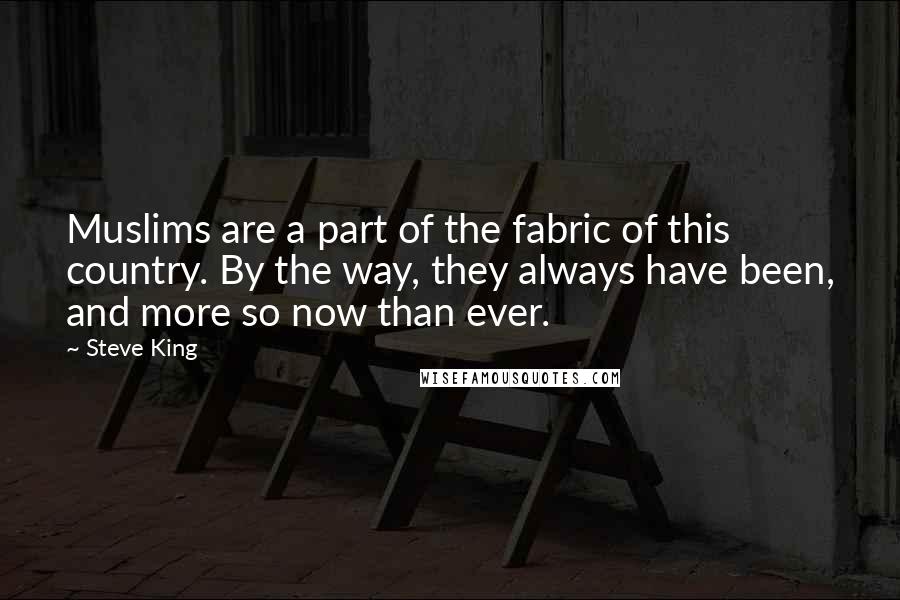 Steve King Quotes: Muslims are a part of the fabric of this country. By the way, they always have been, and more so now than ever.