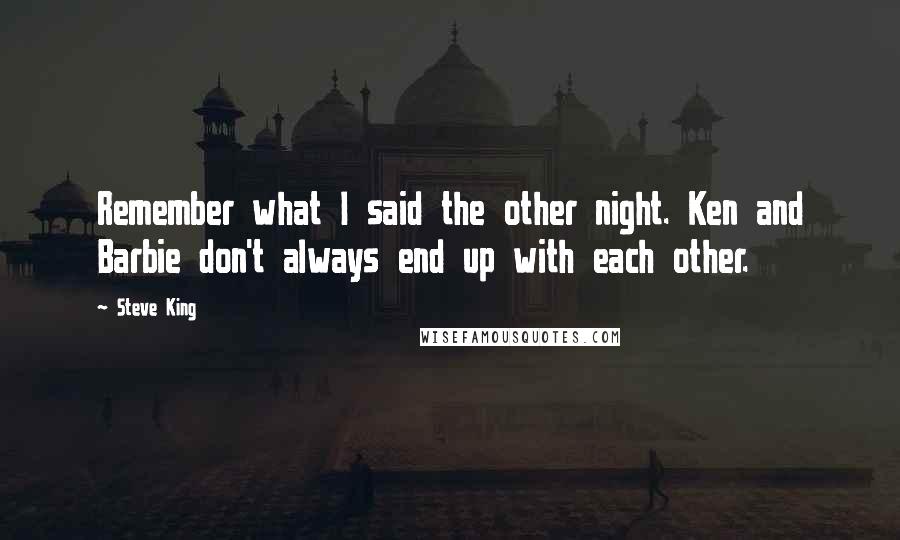 Steve King Quotes: Remember what I said the other night. Ken and Barbie don't always end up with each other.