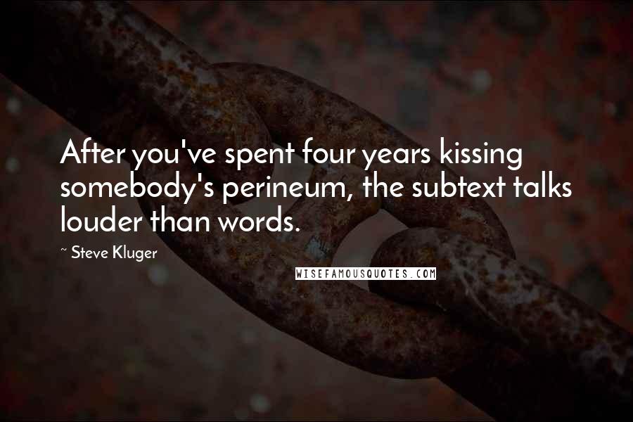 Steve Kluger Quotes: After you've spent four years kissing somebody's perineum, the subtext talks louder than words.