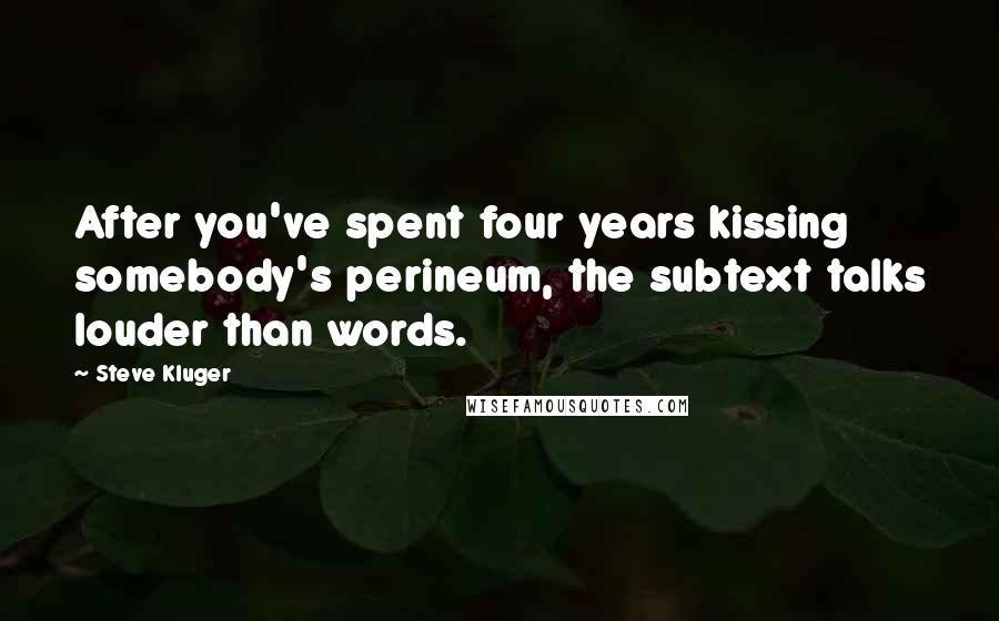 Steve Kluger Quotes: After you've spent four years kissing somebody's perineum, the subtext talks louder than words.