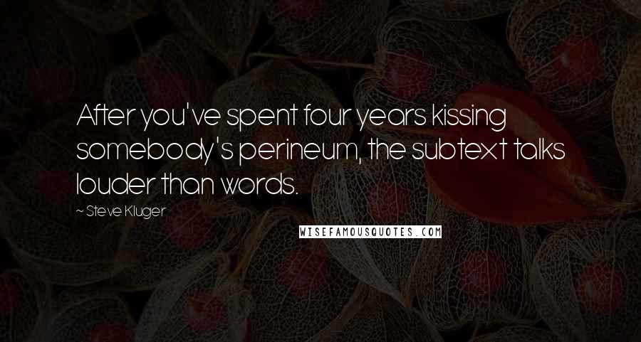 Steve Kluger Quotes: After you've spent four years kissing somebody's perineum, the subtext talks louder than words.