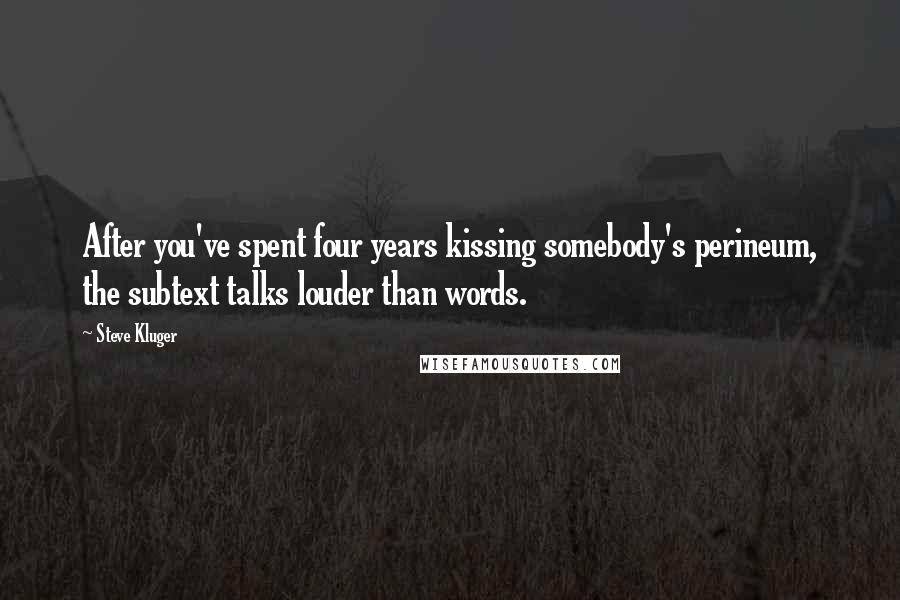 Steve Kluger Quotes: After you've spent four years kissing somebody's perineum, the subtext talks louder than words.