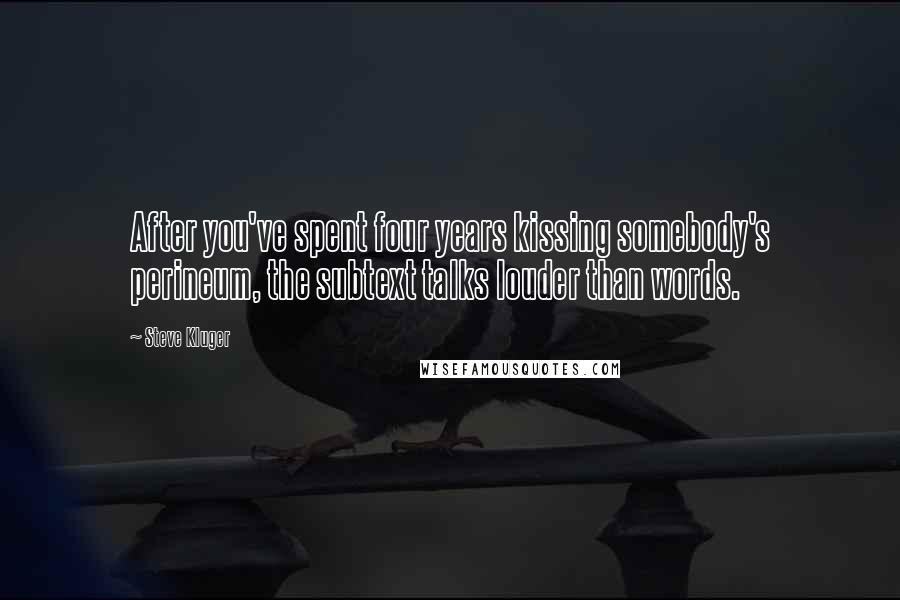 Steve Kluger Quotes: After you've spent four years kissing somebody's perineum, the subtext talks louder than words.