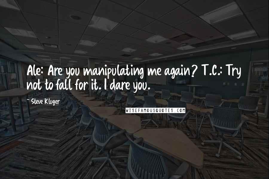 Steve Kluger Quotes: Ale: Are you manipulating me again? T.C.: Try not to fall for it. I dare you.