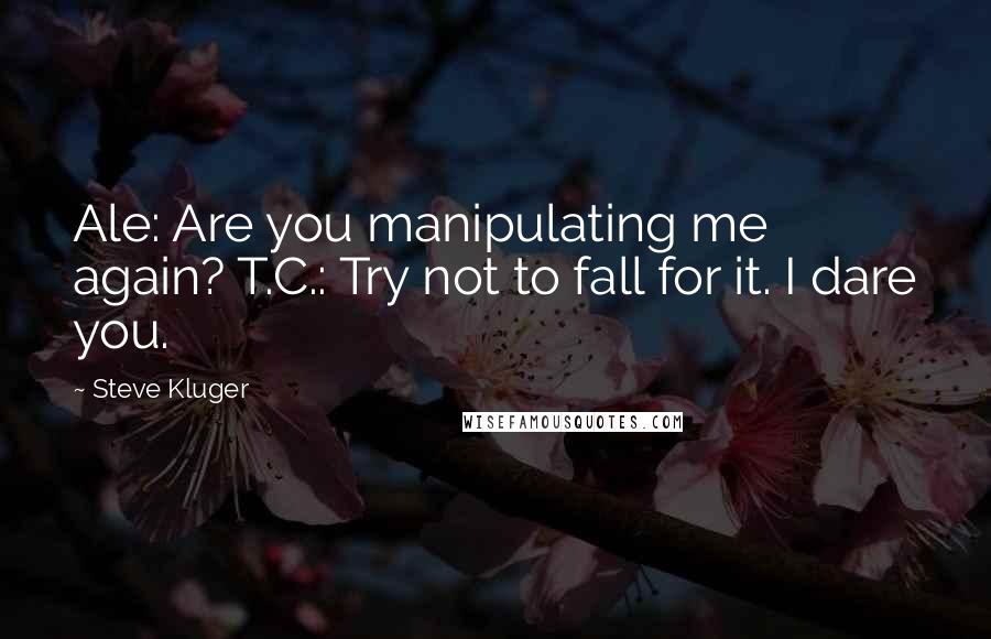 Steve Kluger Quotes: Ale: Are you manipulating me again? T.C.: Try not to fall for it. I dare you.