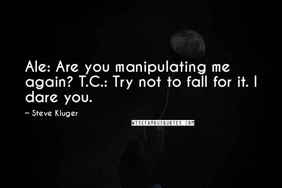 Steve Kluger Quotes: Ale: Are you manipulating me again? T.C.: Try not to fall for it. I dare you.