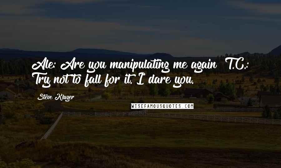 Steve Kluger Quotes: Ale: Are you manipulating me again? T.C.: Try not to fall for it. I dare you.