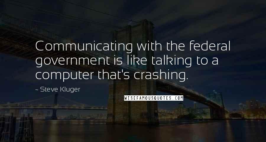 Steve Kluger Quotes: Communicating with the federal government is like talking to a computer that's crashing.