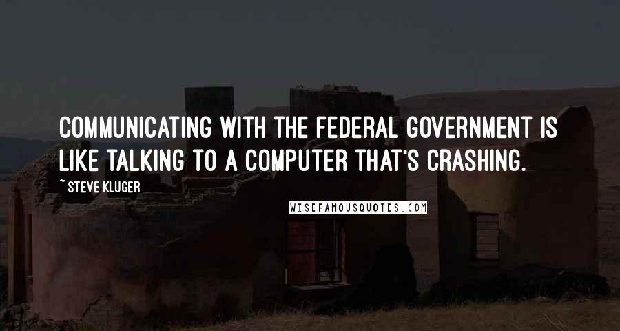 Steve Kluger Quotes: Communicating with the federal government is like talking to a computer that's crashing.