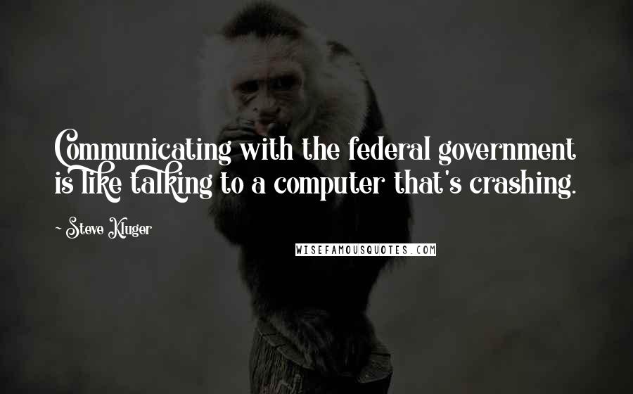 Steve Kluger Quotes: Communicating with the federal government is like talking to a computer that's crashing.