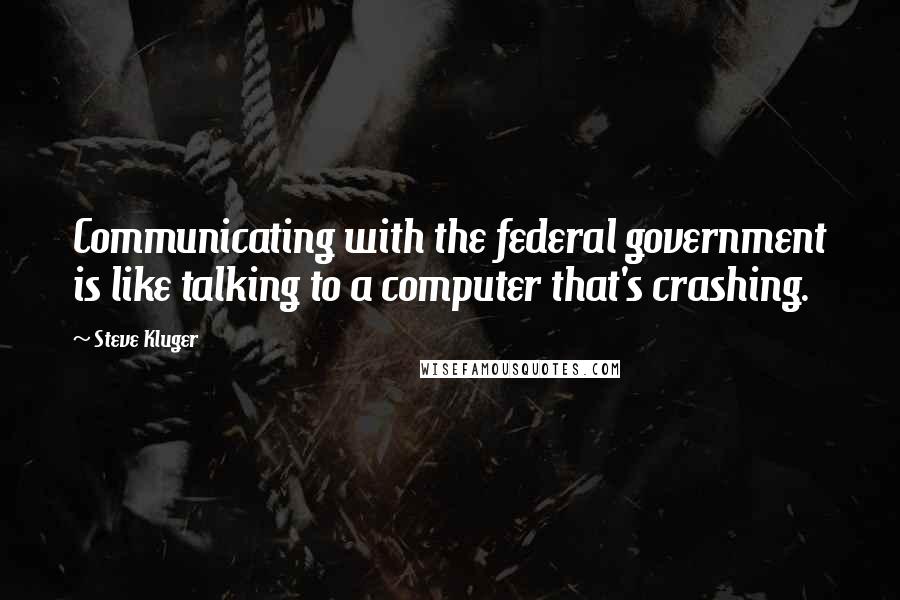 Steve Kluger Quotes: Communicating with the federal government is like talking to a computer that's crashing.