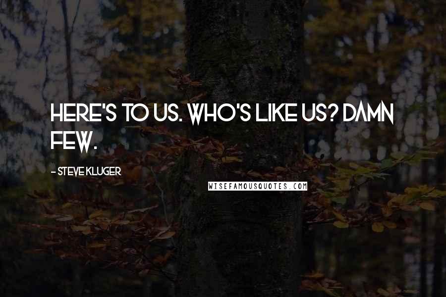 Steve Kluger Quotes: Here's to us. Who's like us? Damn few.