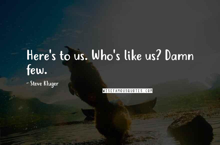 Steve Kluger Quotes: Here's to us. Who's like us? Damn few.
