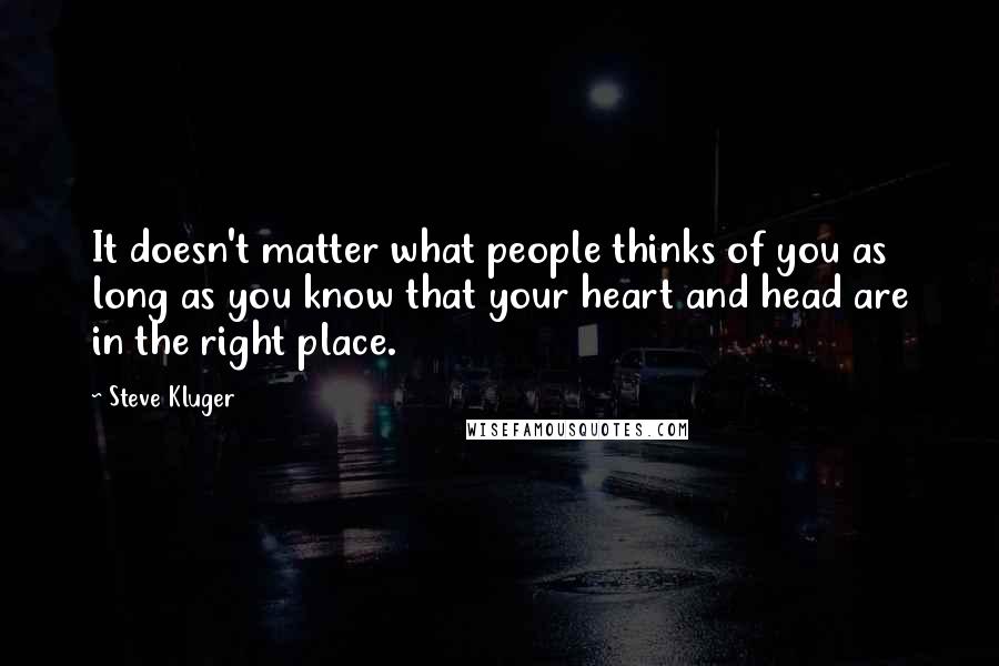 Steve Kluger Quotes: It doesn't matter what people thinks of you as long as you know that your heart and head are in the right place.