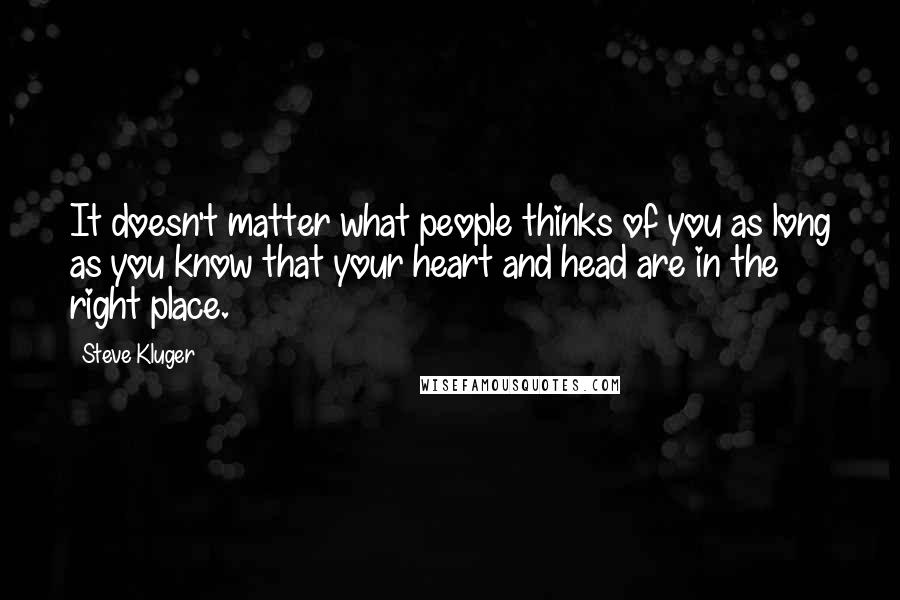 Steve Kluger Quotes: It doesn't matter what people thinks of you as long as you know that your heart and head are in the right place.