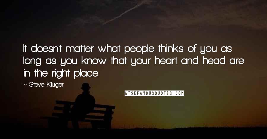 Steve Kluger Quotes: It doesn't matter what people thinks of you as long as you know that your heart and head are in the right place.