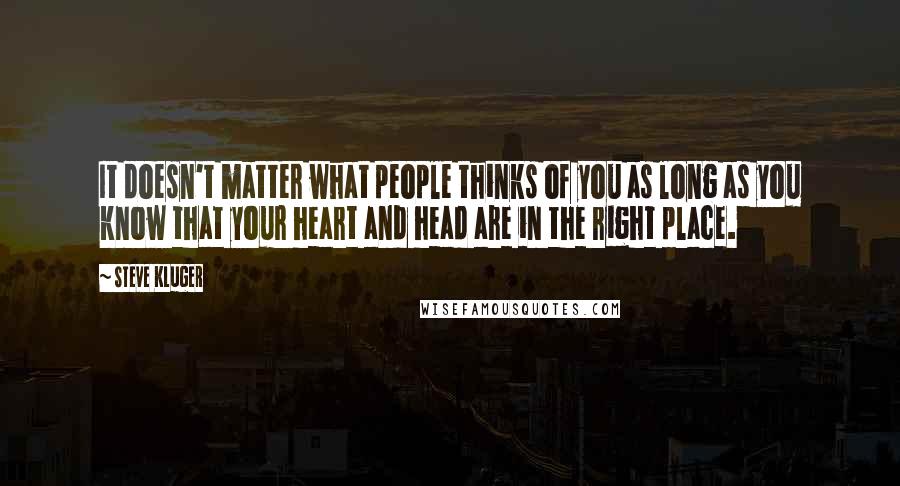 Steve Kluger Quotes: It doesn't matter what people thinks of you as long as you know that your heart and head are in the right place.