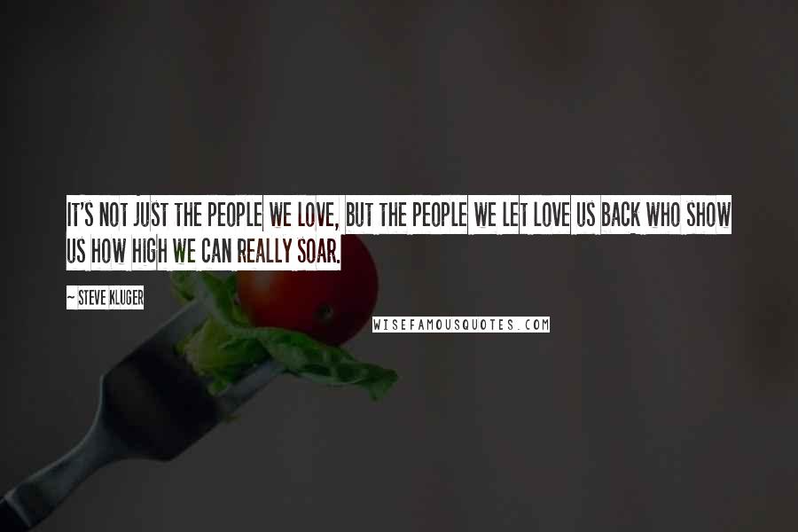 Steve Kluger Quotes: It's not just the people we love, but the people we let love us back who show us how high we can really soar.