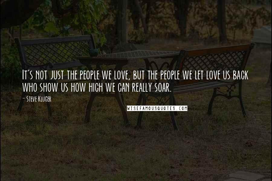 Steve Kluger Quotes: It's not just the people we love, but the people we let love us back who show us how high we can really soar.