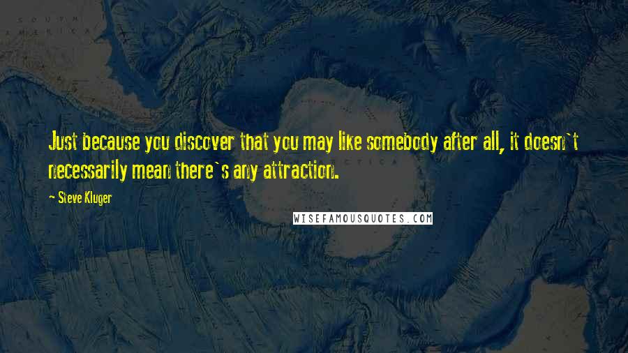 Steve Kluger Quotes: Just because you discover that you may like somebody after all, it doesn't necessarily mean there's any attraction.