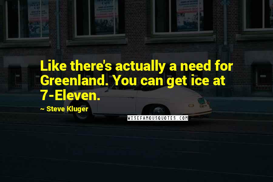 Steve Kluger Quotes: Like there's actually a need for Greenland. You can get ice at 7-Eleven.