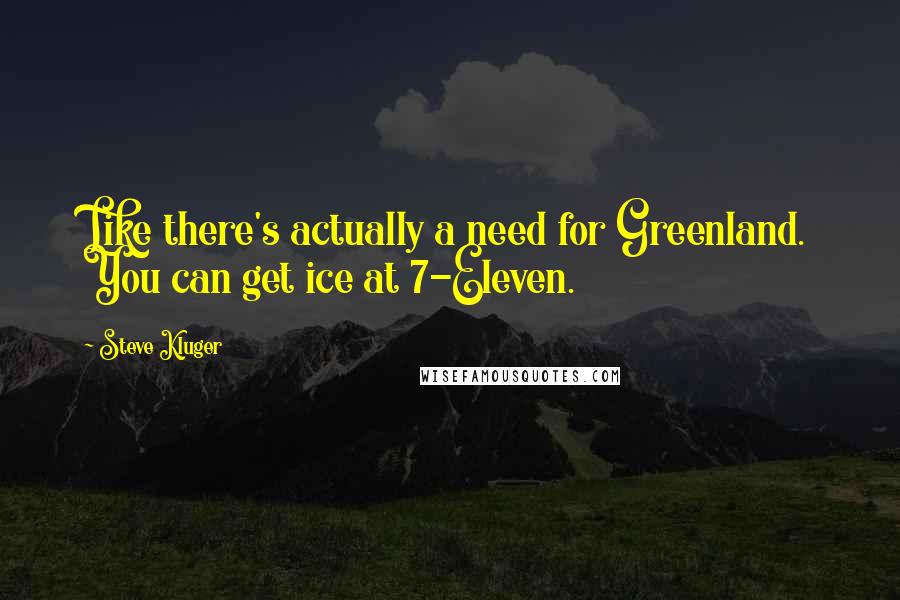 Steve Kluger Quotes: Like there's actually a need for Greenland. You can get ice at 7-Eleven.