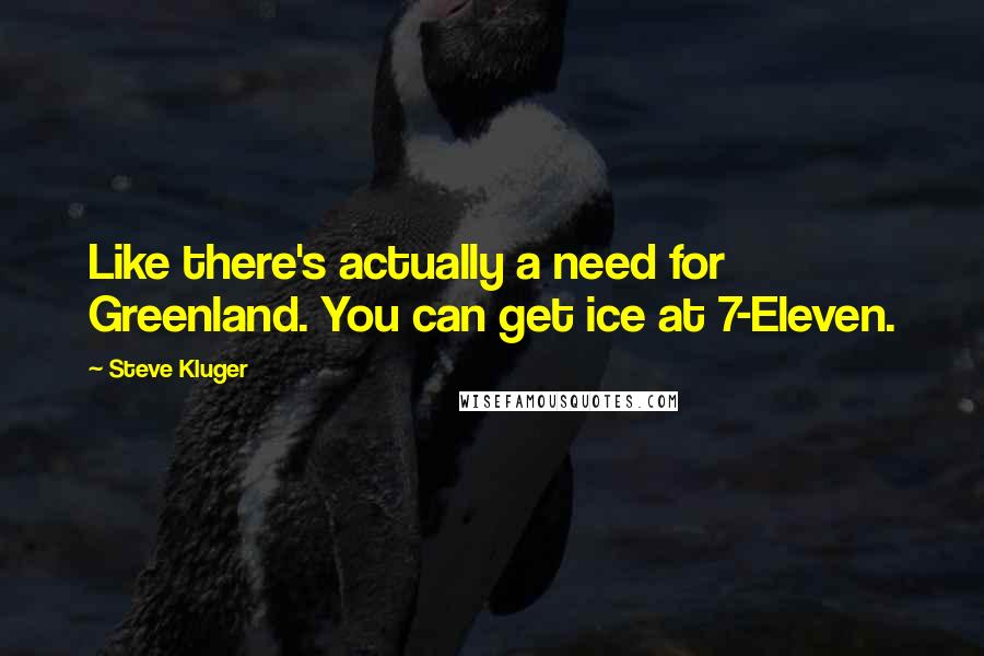 Steve Kluger Quotes: Like there's actually a need for Greenland. You can get ice at 7-Eleven.