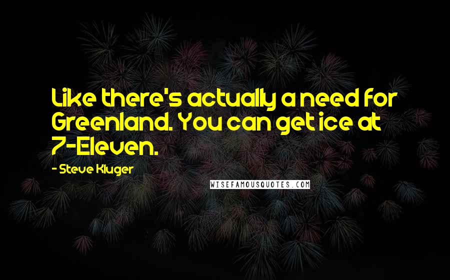 Steve Kluger Quotes: Like there's actually a need for Greenland. You can get ice at 7-Eleven.