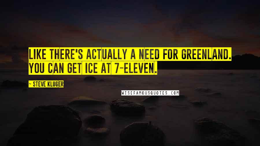 Steve Kluger Quotes: Like there's actually a need for Greenland. You can get ice at 7-Eleven.