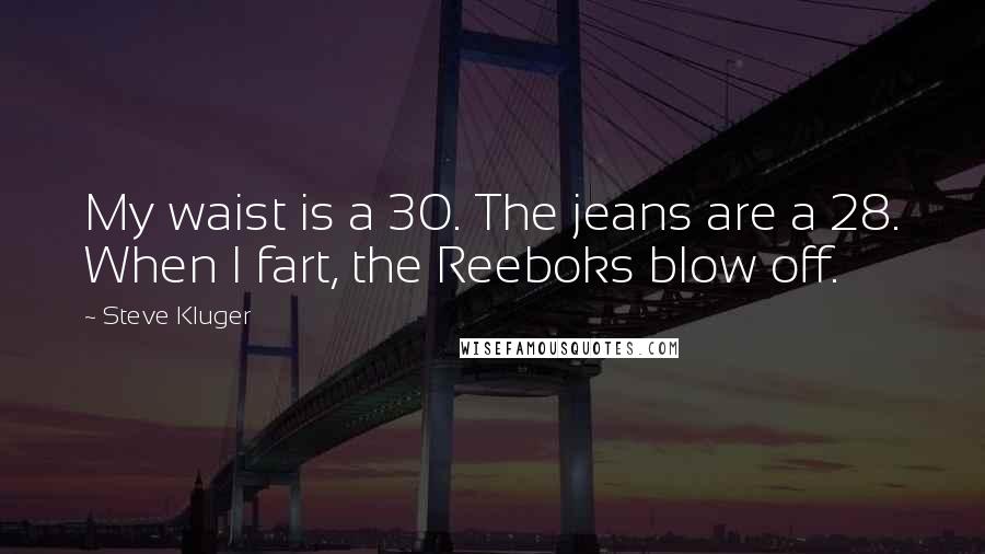 Steve Kluger Quotes: My waist is a 30. The jeans are a 28. When I fart, the Reeboks blow off.