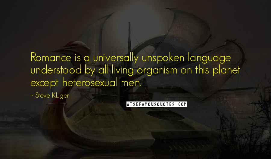 Steve Kluger Quotes: Romance is a universally unspoken language understood by all living organism on this planet except heterosexual men.