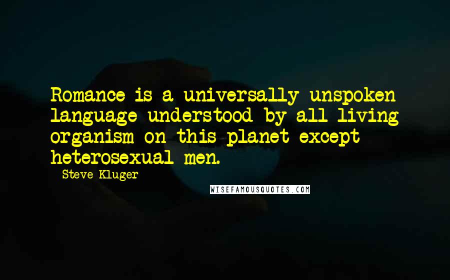 Steve Kluger Quotes: Romance is a universally unspoken language understood by all living organism on this planet except heterosexual men.