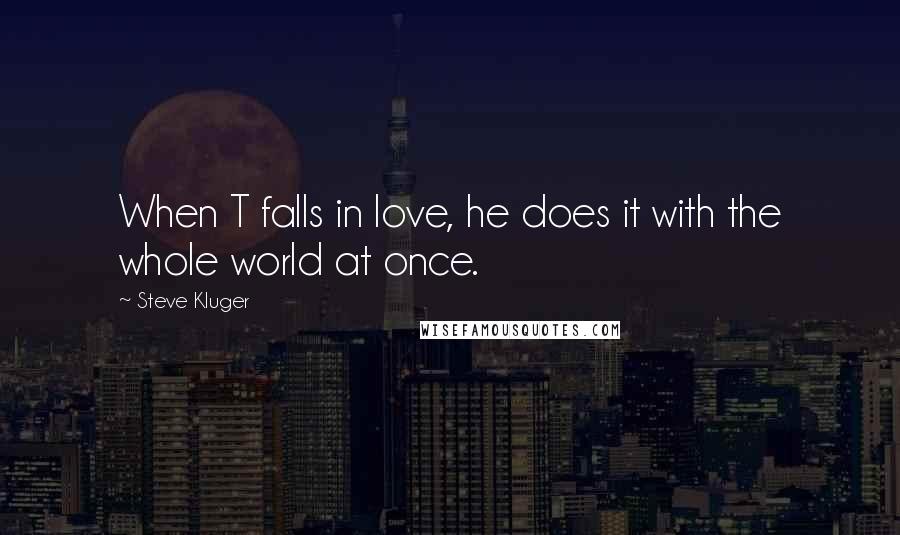 Steve Kluger Quotes: When T falls in love, he does it with the whole world at once.