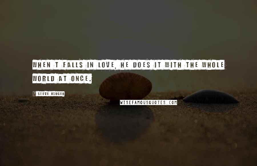 Steve Kluger Quotes: When T falls in love, he does it with the whole world at once.