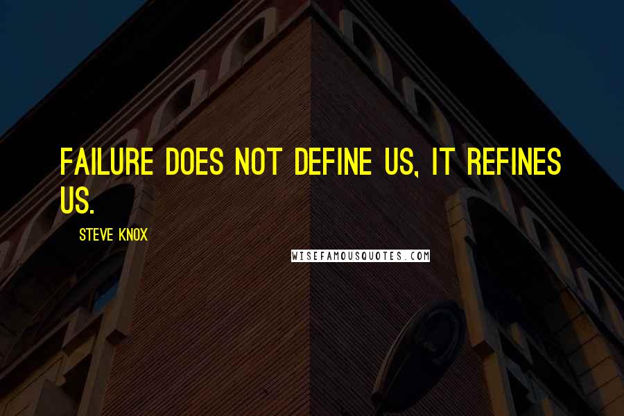 Steve Knox Quotes: Failure does not define us, it refines us.