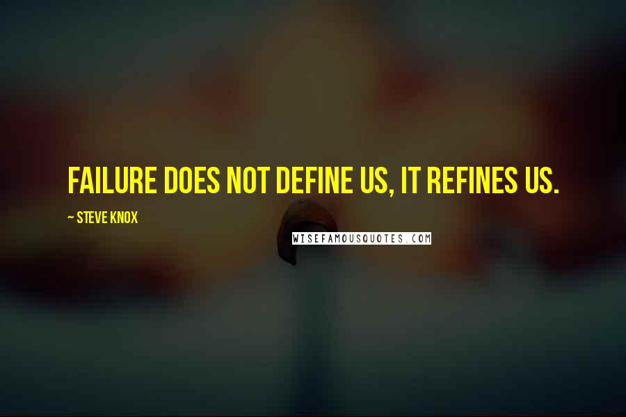 Steve Knox Quotes: Failure does not define us, it refines us.