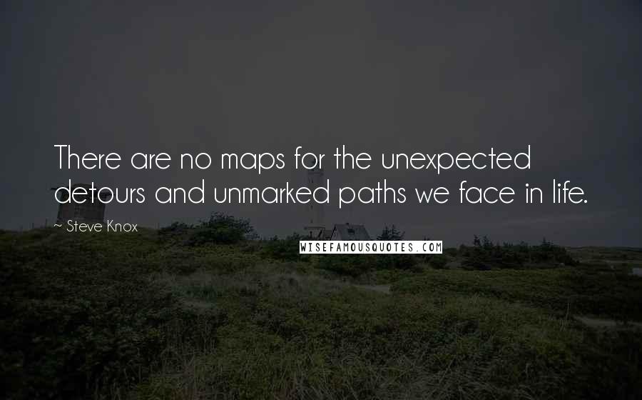 Steve Knox Quotes: There are no maps for the unexpected detours and unmarked paths we face in life.
