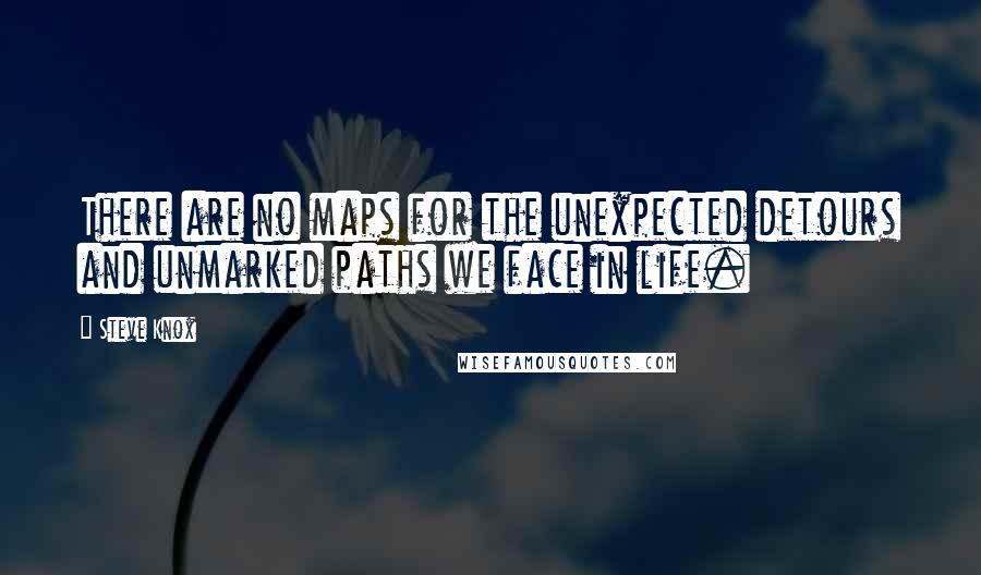 Steve Knox Quotes: There are no maps for the unexpected detours and unmarked paths we face in life.