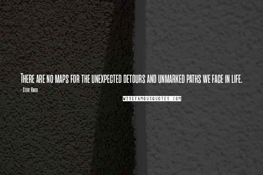 Steve Knox Quotes: There are no maps for the unexpected detours and unmarked paths we face in life.