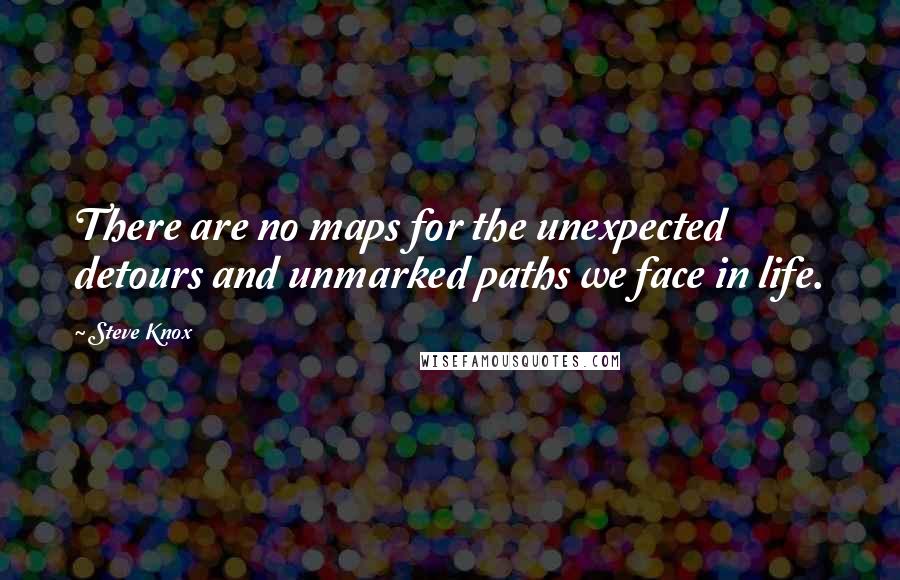 Steve Knox Quotes: There are no maps for the unexpected detours and unmarked paths we face in life.