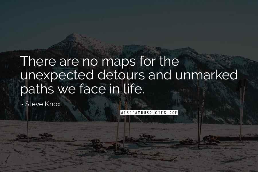 Steve Knox Quotes: There are no maps for the unexpected detours and unmarked paths we face in life.