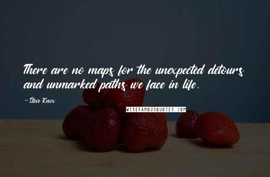 Steve Knox Quotes: There are no maps for the unexpected detours and unmarked paths we face in life.